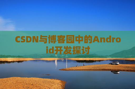 CSDN与博客园中的Android开发探讨