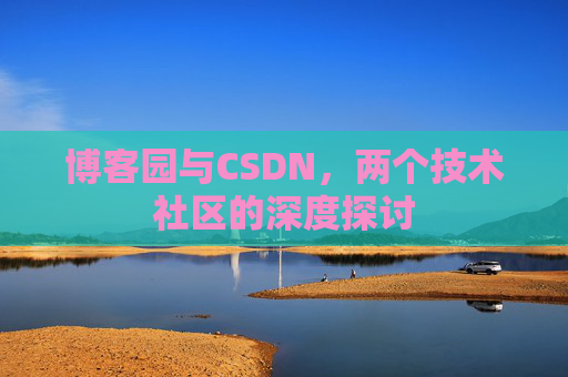 博客园与CSDN，两个技术社区的深度探讨