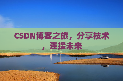 CSDN博客之旅，分享技术，连接未来